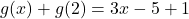 \displaystyle g(x) + g(2) = 3x - 5 + 1