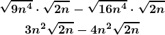 \begin{gather*} \boldsymbol{\sqrt{9n^4}\cdot\sqrt{2n}-\sqrt{16n^4}\cdot\sqrt{2n}} \\ \boldsymbol{3n^2\sqrt{2n}-4n^2\sqrt{2n}}\\ \end{gather*}
