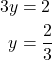 \begin{align*} 3y &= 2 \\ y &= \dfrac{2}{3} \end{align*}
