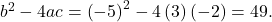 {b}^{2}-4ac={\left(-5\right)}^{2}-4\left(3\right)\left(-2\right)=49.