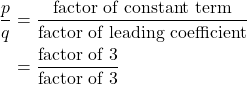 \begin{align*} \dfrac{p}{q} &= \frac{\text{factor of constant term}}{\text{factor of leading coefficient}} \\ &= \frac{\text{factor of $3$}}{\text{factor of $3$}} \end{align*}