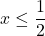 \displaystyle x\leq\frac{1}{2}