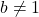 b \ne 1