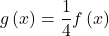 g\left(x\right)=\dfrac{1}{4}f\left(x\right)