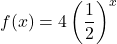\displaystyle f(x)=4\left(\frac{1}{2}\right)^{x}
