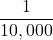 \displaystyle\frac{1}{10,000}
