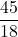 \displaystyle\frac{45}{18}