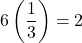6\left(\dfrac{1}{3}\right)=2