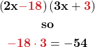 \begin{gather*} \mathbf{\left(2x{\color{myred1}-18}\right)\left(3x+{\color{myred1}3}\right)} \\ \textbf{so}\\ \mathbf{{\color{myred1}-18\cdot 3}=-54} \end{gather*}