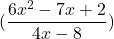 Rendered by QuickLaTeX.com \displaystyle(\frac{6x^2 -7x + 2} {4x - 8})