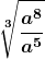 \boldsymbol{\displaystyle \sqrt[3]{\frac{a^8}{a^5}}}
