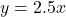 y = 2.5x