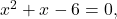 {x}^{2}+x-6=0,