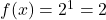 f(x)=2^1 = 2 