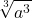 \displaystyle \sqrt[3]{a^3}