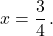 x=\dfrac{3}{4}\,.