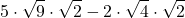 \displaystyle 5 \cdot \sqrt {9} \cdot \sqrt{2} - 2  \cdot \sqrt{4} \cdot \sqrt{2}