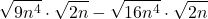\displaystyle \sqrt {9n^4} \cdot \sqrt{2n} - \sqrt{16n^4} \cdot \sqrt{2n}