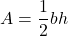 \displaystyle A = \frac{1}{2}bh