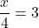 \displaystyle\frac{x}{4} = 3