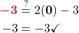 \begin{align*} {\color{myred1} \boldsymbol{-3}} &\stackrel{?}{=} 2( {\color{myblue1} \boldsymbol{0}} ) - 3\\ -3 &= -3\checkmark \end{align*}