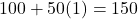 100 + 50(1) = 150