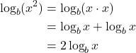 \begin{align*} \log_b ( x^2)  &= \log_b(x \cdot x)\\ &= \log_b x +\log_b x \\ &= 2\log_b x \end{align*}