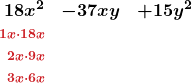 \[ \begin{array}{rcl} \boldsymbol{18x^2} & \boldsymbol{-37xy} & \boldsymbol{+ 15y^2} \\ \boldsymbol{\scriptstyle \textcolor{myred1}{1x \cdot 18x}} & & \\ \boldsymbol{\scriptstyle \textcolor{myred1}{2x \cdot 9x}} & & \\                        \boldsymbol{\scriptstyle \textcolor{myred1}{3x \cdot 6x}} & & \end{array} \]