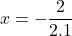 \displaystyle x= -\frac{2}{2 . 1}