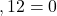 ,12=0