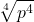\displaystyle \sqrt[4]{p^4} 