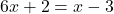 6x + 2 = x - 3