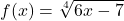 \displaystyle f(x) = \sqrt[4]{6x - 7}
