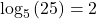 {\text{log}}_{5}\left(25\right)=2