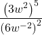 \dfrac{{\left(3{w}^{2}\right)}^{5}}{{\left(6{w}^{-2}\right)}^{2}}