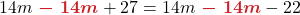 \displaystyle 14m{\color{myred1} \boldsymbol{\ -\ 14m}} +27 = 14m {\color{myred1} \boldsymbol{\ -\ 14m}} -22