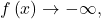 f\left(x\right) \rightarrow -\infty,