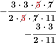\begin{align*} \boldsymbol{-\frac{3 \cdot 3 \cdot \cancel{\color{myred1}{5}} \cdot \cancel{\color{myblue1}{7}}}{2 \cdot \cancel{\color{myred1}{5}} \cdot \cancel{\color{myblue1}{7}} \cdot 11}} \\ \boldsymbol{-\frac{3 \cdot 3}{2 \cdot 11}} \end{align*}