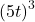 {\left(5t\right)}^{3}