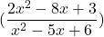 Rendered by QuickLaTeX.com \displaystyle(\frac{2x^2 -8x + 3} {x^2 -5x + 6})