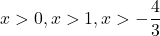 \displaystyle x > 0, x > 1, x > - \frac{4}{3} 