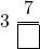 \[ 3\ \dfrac{7}{\boxed{\phantom{0}}} \]
