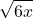 \displaystyle \sqrt{6x} 