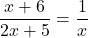 \displaystyle \frac{x +6}{2x+5} = \frac{1}{x}