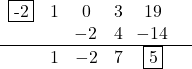 \[\begin{center} \begin{array}{cccccc} \fbox{-2} & 1 & 0 & 3 & 19 &\\ & & \!-2 & 4 &  \!-14 & \\ \hline & 1 & -2 & 7 & \fbox{5} \\ \end{center}\]