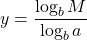 \displaystyle y = \frac{\log_b M}{\log_b a }