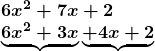 \[ \begin{array}{l} \boldsymbol{6x^2+7x+2} \\ \boldsymbol{\underbrace{6x^2+3x}\underbrace{+4x+2}} \end{array} \]