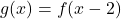 \displaystyle g(x) = f(x - 2)