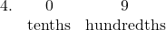 \[ \begin{array}{rccc} 4. & 0 & 9 \\ & \color{myblue1}{\text{tenths}} & \color{myblue1}{\text{hundredths}} \end{array} \]