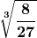 \displaystyle\boldsymbol{ \sqrt[3]{\frac{8}{27}}}